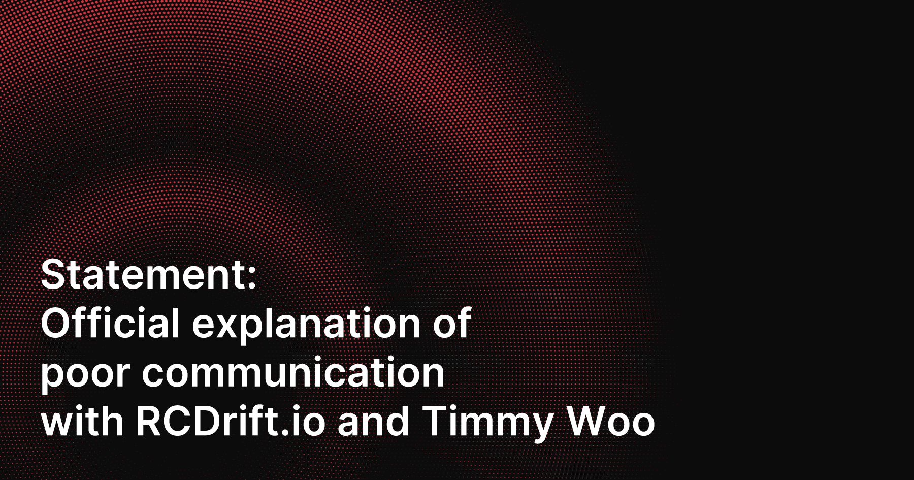 Official explanation of poor communication with RCDrift.io and Timmy Woo